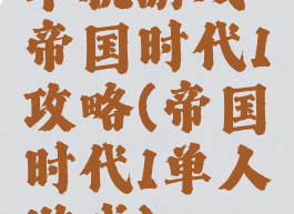 单机游戏帝国时代1攻略(帝国时代1单人游戏)