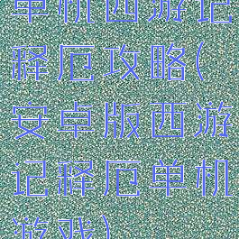 单机西游记释厄攻略(安卓版西游记释厄单机游戏)