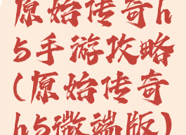 原始传奇h5手游攻略(原始传奇h5微端版)