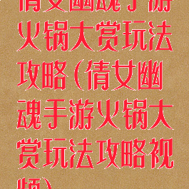 倩女幽魂手游火锅大赏玩法攻略(倩女幽魂手游火锅大赏玩法攻略视频)