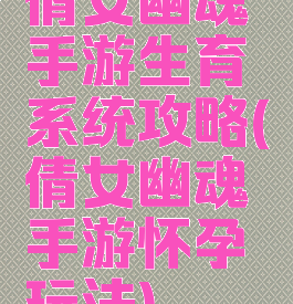 倩女幽魂手游生育系统攻略(倩女幽魂手游怀孕玩法)