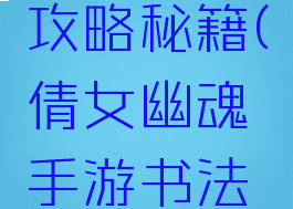 倩女幽魂手游书法攻略秘籍(倩女幽魂手游书法攻略秘籍大全)