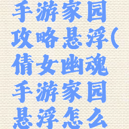 倩女幽魂手游家园攻略悬浮(倩女幽魂手游家园悬浮怎么弄)