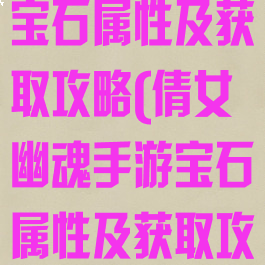 倩女幽魂手游宝石属性及获取攻略(倩女幽魂手游宝石属性及获取攻略大全)