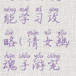 倩女幽魂手游宠物技能学习攻略(倩女幽魂手游宠物怎么学技能)