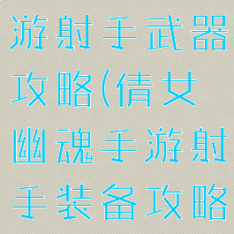 倩女幽魂手游射手武器攻略(倩女幽魂手游射手装备攻略)