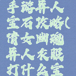 倩女幽魂手游异人宝石攻略(倩女幽魂异人衣服打什么宝石)