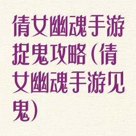 倩女幽魂手游捉鬼攻略(倩女幽魂手游见鬼)
