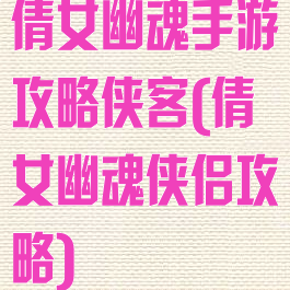 倩女幽魂手游攻略侠客(倩女幽魂侠侣攻略)