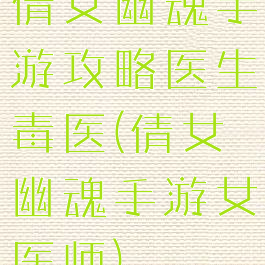 倩女幽魂手游攻略医生毒医(倩女幽魂手游女医师)