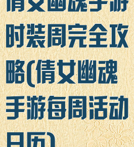倩女幽魂手游时装周完全攻略(倩女幽魂手游每周活动日历)