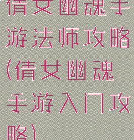 倩女幽魂手游法师攻略(倩女幽魂手游入门攻略)