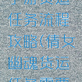 倩女幽魂手游货运任务流程攻略(倩女幽魂货运任务需要填完吗)