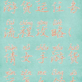 倩女幽魂手游货运任务流程攻略(倩女手游货运怎么领大货)