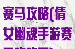倩女幽魂手游赛马攻略(倩女幽魂手游赛马攻略图)