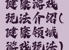 健康游戏玩法介绍(健康领域游戏玩法)