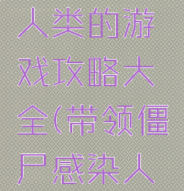 僵尸感染人类的游戏攻略大全(带领僵尸感染人类的游戏)