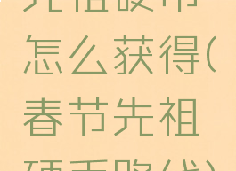 先祖硬币怎么获得(春节先祖硬币路线)