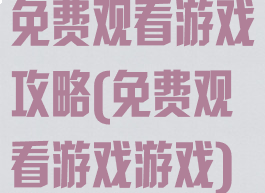 免费观看游戏攻略(免费观看游戏游戏)