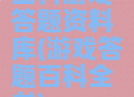 全科游戏答题资料库(游戏答题百科全书)