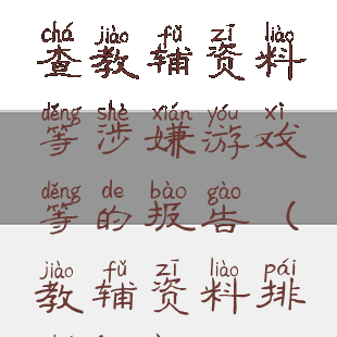 关于全面排查教辅资料等涉嫌游戏等的报告(教辅资料排查方案)