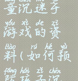 关于预防儿童沉迷于游戏的资料(如何预防孩子沉迷游戏)