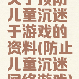 关于预防儿童沉迷于游戏的资料(防止儿童沉迷网络游戏)