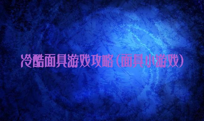 冷酷面具游戏攻略(面具小游戏)