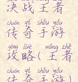 决战王者传奇手游攻略(王者传奇手游)