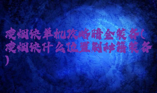 凌烟诀单机攻略暗金装备(凌烟诀什么位置刷秘籍装备)