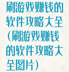 刷游戏赚钱的软件攻略大全(刷游戏赚钱的软件攻略大全图片)