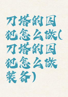 刀塔的囚犯怎么做(刀塔的囚犯怎么做装备)