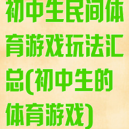 初中生民间体育游戏玩法汇总(初中生的体育游戏)