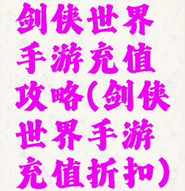 剑侠世界手游充值攻略(剑侠世界手游充值折扣)