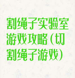 割绳子实验室游戏攻略(切割绳子游戏)