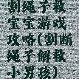 割绳子救宝宝游戏攻略(割断绳子解救小男孩)