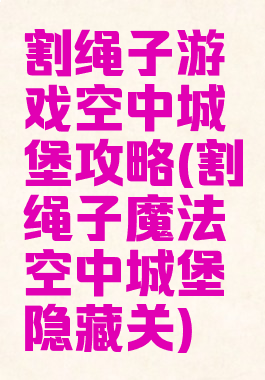 割绳子游戏空中城堡攻略(割绳子魔法空中城堡隐藏关)