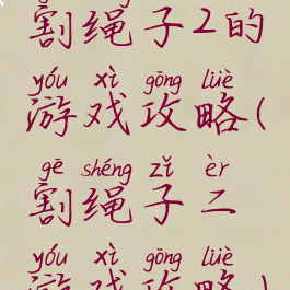 割绳子2的游戏攻略(割绳子二游戏攻略)