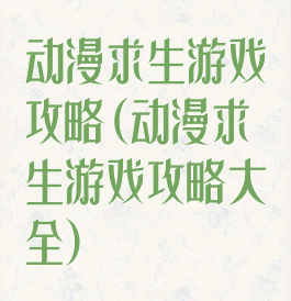 动漫求生游戏攻略(动漫求生游戏攻略大全)