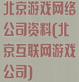 北京游戏网络公司资料(北京互联网游戏公司)