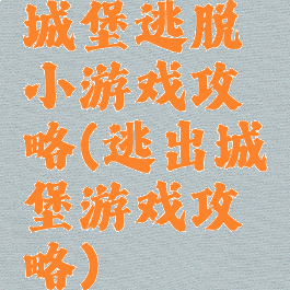 城堡逃脱小游戏攻略(逃出城堡游戏攻略)