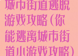 城市街道逃脱游戏攻略(你能逃离城市街道小游戏攻略)