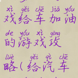 坑爹小游戏给车加油的游戏攻略(给汽车加油游戏)