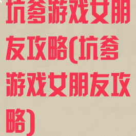 坑爹游戏女朋友攻略(坑爹游戏女朋友攻略)
