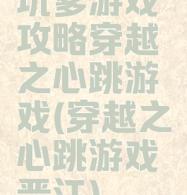 坑爹游戏攻略穿越之心跳游戏(穿越之心跳游戏晋江)