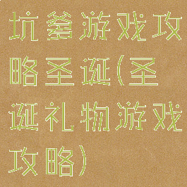坑爹游戏攻略圣诞(圣诞礼物游戏攻略)