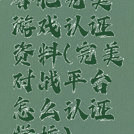 合肥完美游戏认证资料(完美对战平台怎么认证学校)