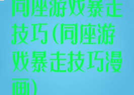 同座游戏暴走技巧(同座游戏暴走技巧漫画)