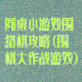 同桌小游戏围猎棋攻略(围棋大作战游戏)