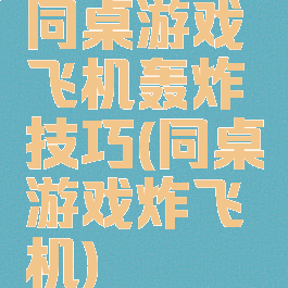 同桌游戏飞机轰炸技巧(同桌游戏炸飞机)